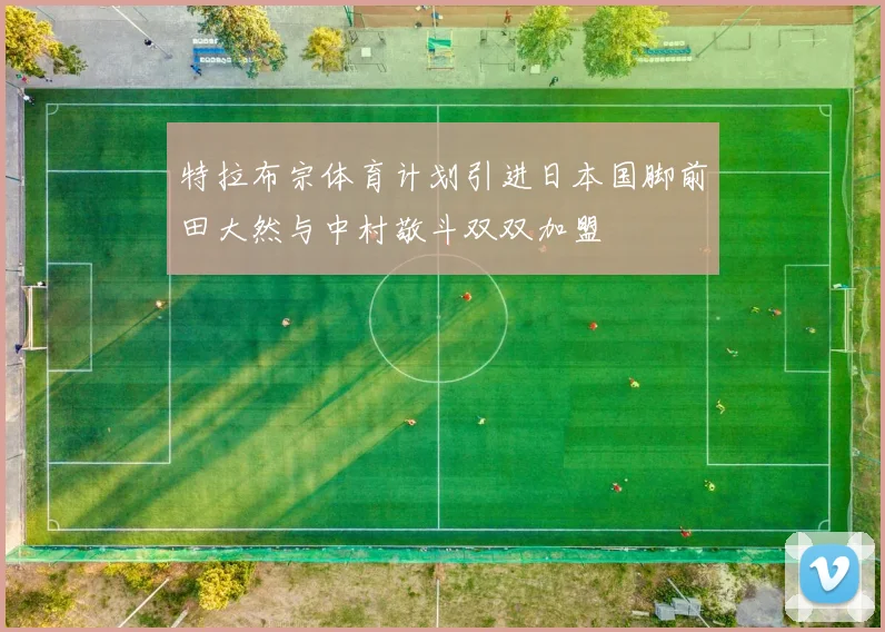 特拉布宗体育计划引进日本国脚前田大然与中村敬斗双双加盟