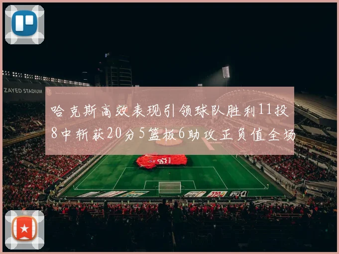 哈克斯高效表现引领球队胜利11投8中斩获20分5篮板6助攻正负值全场最佳