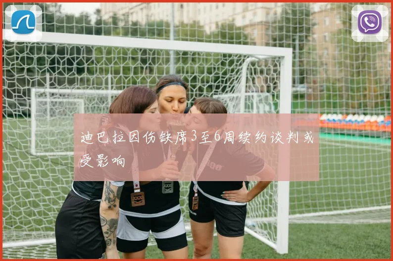 迪巴拉因伤缺席3至6周续约谈判或受影响