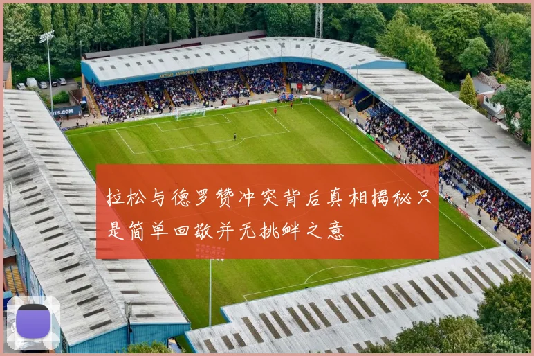 拉松与德罗赞冲突背后真相揭秘只是简单回敬并无挑衅之意