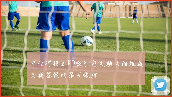 空位得投进KD吸引包夹助力雨姐成为新答案的第五张牌