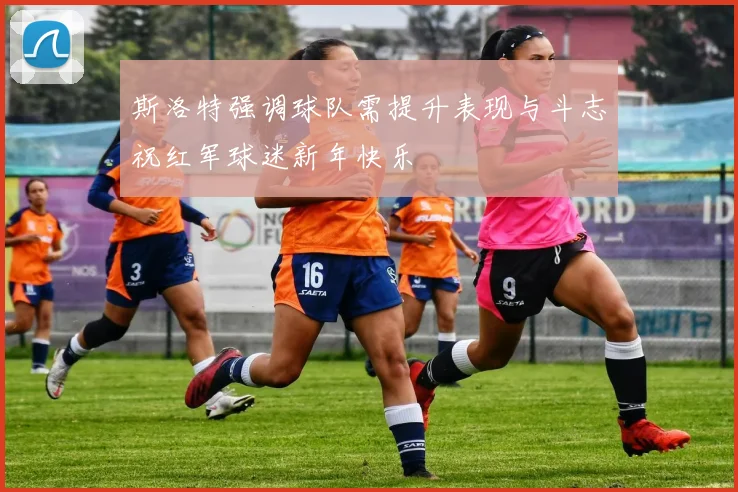 斯洛特强调球队需提升表现与斗志祝红军球迷新年快乐