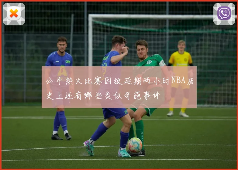 公牛热火比赛因故延期两小时NBA历史上还有哪些类似奇葩事件