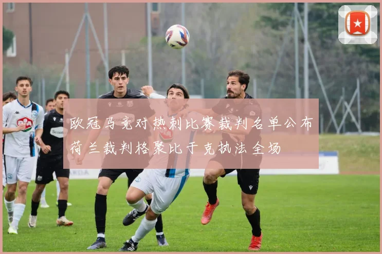 欧冠马竞对热刺比赛裁判名单公布荷兰裁判格聚比于克执法全场