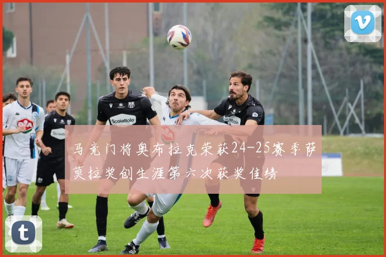马竞门将奥布拉克荣获24-25赛季萨莫拉奖创生涯第六次获奖佳绩