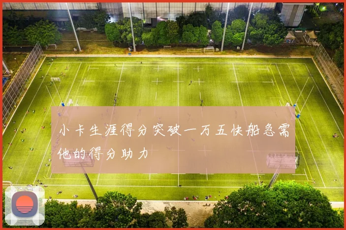 小卡生涯得分突破一万五快船急需他的得分助力