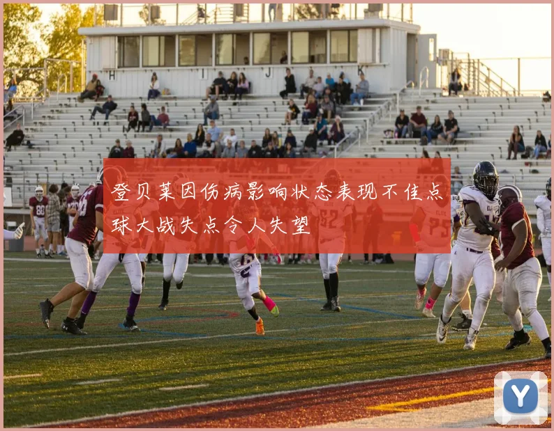 登贝莱因伤病影响状态表现不佳点球大战失点令人失望