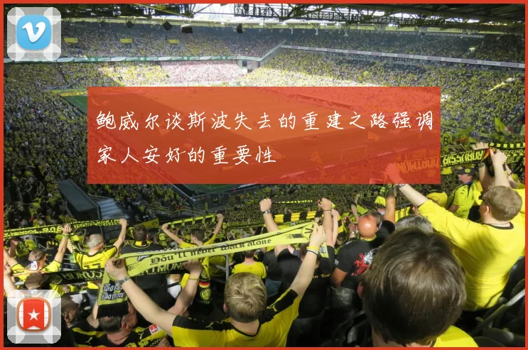 鲍威尔谈斯波失去的重建之路强调家人安好的重要性