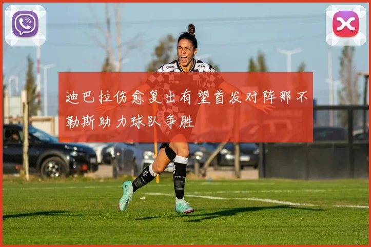 迪巴拉伤愈复出有望首发对阵那不勒斯助力球队争胜