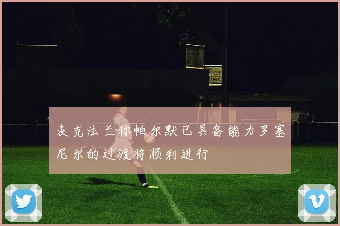 麦克法兰称帕尔默已具备能力罗塞尼尔的过渡将顺利进行