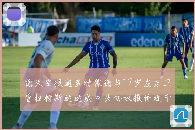 德天空报道多特蒙德与17岁左后卫普拉特斯达达成口头协议报价近千万遭拒