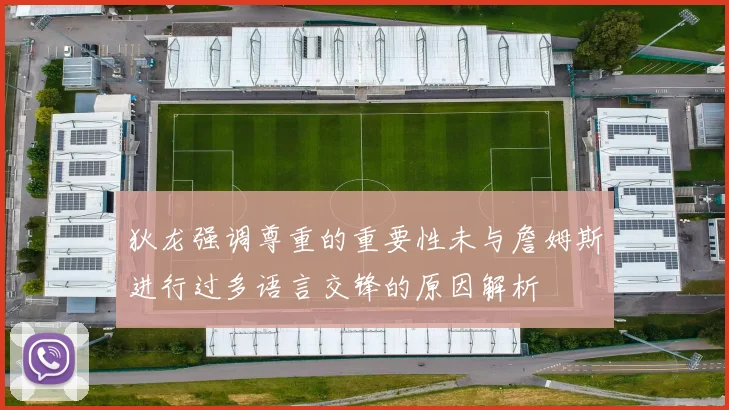 狄龙强调尊重的重要性未与詹姆斯进行过多语言交锋的原因解析