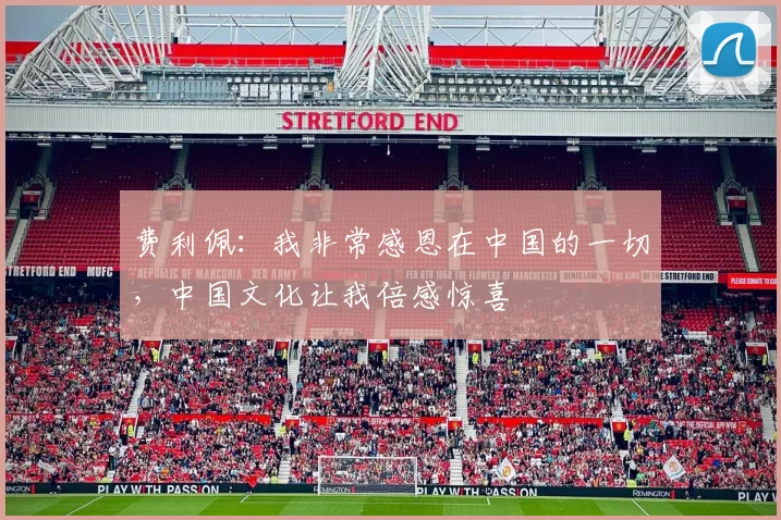 费利佩：我非常感恩在中国的一切，中国文化让我倍感惊喜