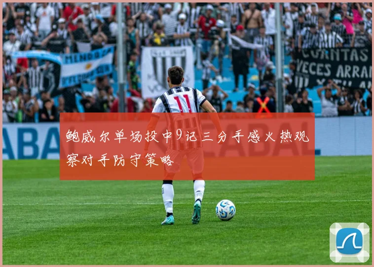 鲍威尔单场投中9记三分手感火热观察对手防守策略