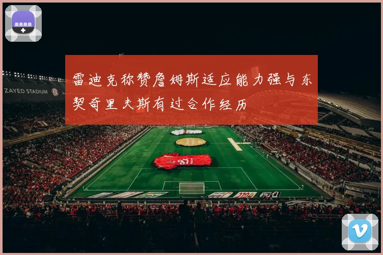 雷迪克称赞詹姆斯适应能力强与东契奇里夫斯有过合作经历
