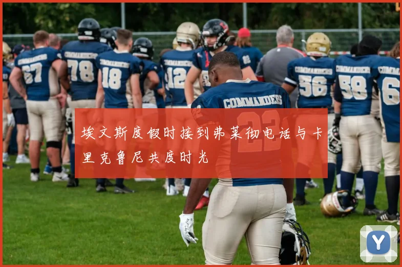 埃文斯度假时接到弗莱彻电话与卡里克鲁尼共度时光