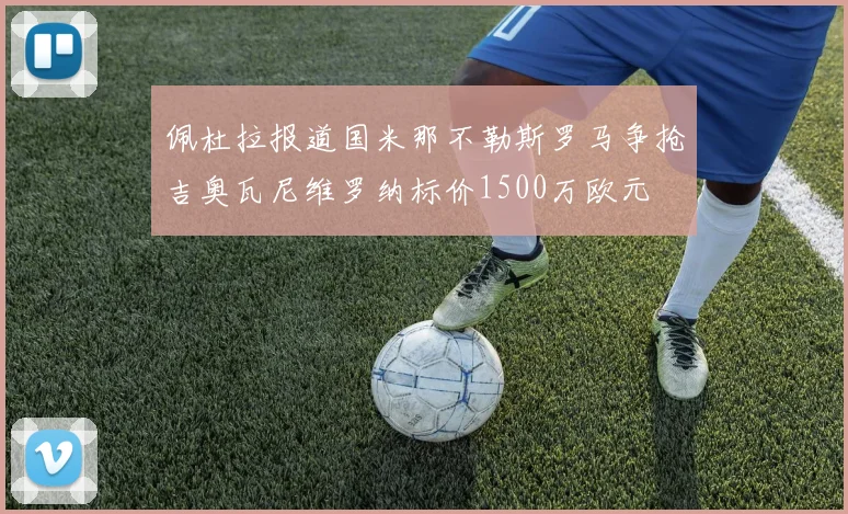 佩杜拉报道国米那不勒斯罗马争抢吉奥瓦尼维罗纳标价1500万欧元