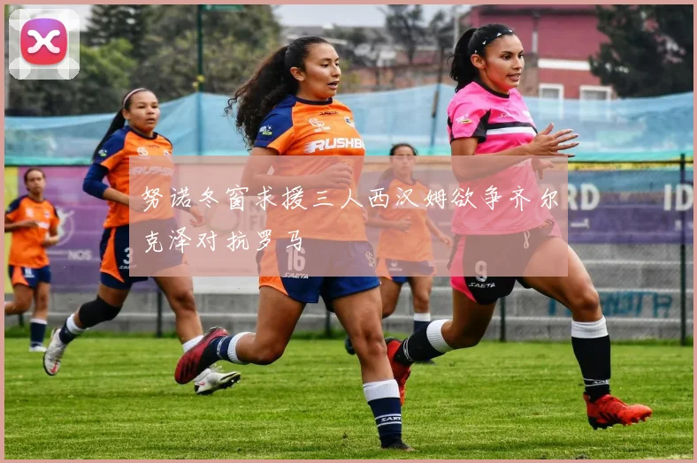 努诺冬窗求援三人西汉姆欲争齐尔克泽对抗罗马