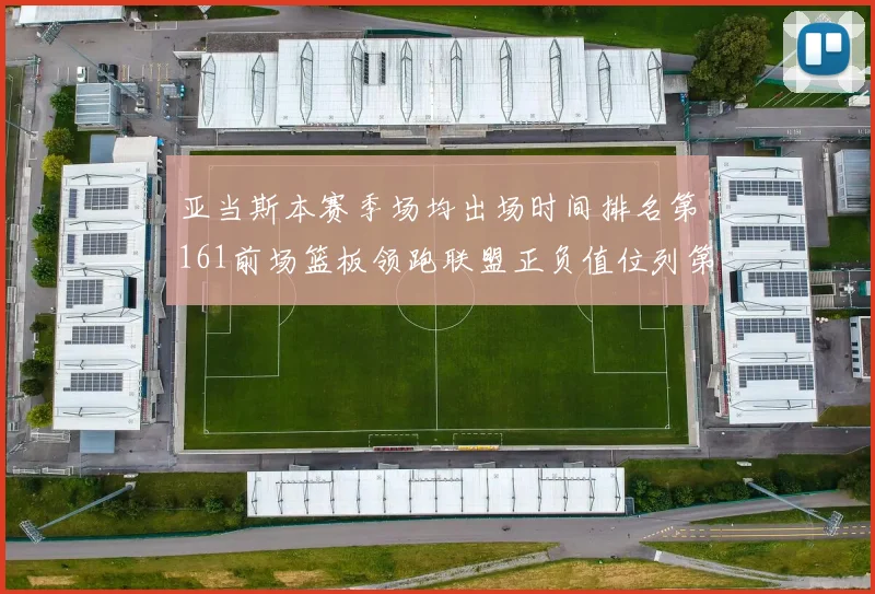 亚当斯本赛季场均出场时间排名第161前场篮板领跑联盟正负值位列第六