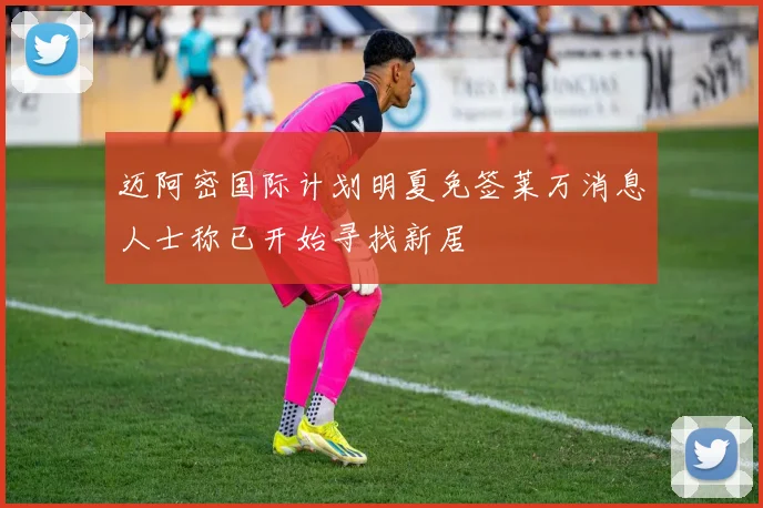 迈阿密国际计划明夏免签莱万消息人士称已开始寻找新居