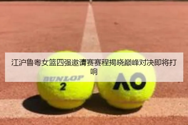 江沪鲁粤女篮四强邀请赛赛程揭晓巅峰对决即将打响 | BOYUSPORTS